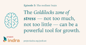 Project Indra podcast episode 5: The resilient brain. The Goldilocks zone of stress – not too much, not too little – can be a powerful tool for growth.