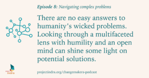 Episode 8: Navigating complex problems. There are no easy answers to humanity's wicked problems. Looking through a multifaceted lens with humility and an open mind can shine some light on potential solutions.