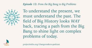 Episode 12: From the Big Bang to Big Problems. To understand the present, we must understand the past. The field of Big History looks WAY back, tracing a path from the Big Bang to shine light on complex problems of today.