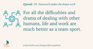 Episode 15: Teamwork makes the dream work. For all the difficulties and drama of dealing with other people, life and work are much better as a team sport.