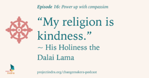 Episode 16: Power up with compassion. "My religion is kindness." - His Holiness the Dalai Lama