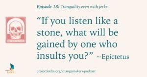 Episode 18: Tranquility even with jerks. "If you listen like a stone, what will be gained by one who insults you?" ~Epictetus