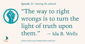 Episode 21: Hearing the unheard. "The way to right wrongs is to turn the light of truth upon them." ~Ida B. Wells