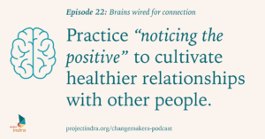 Episode 22: Brains wired for connection. Practice "noticing the positive" to cultivate healthier relationships with other people.