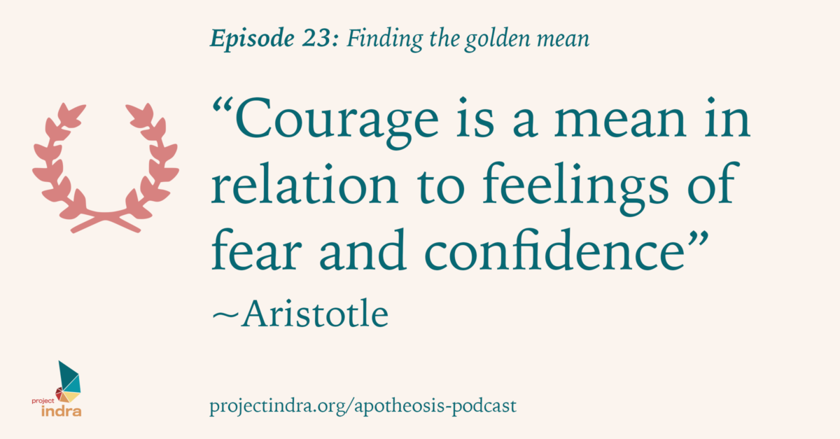 Apotheosis podcast episode 23: Finding the golden mean. "Courage is a mean in relation to feelings of fear and confidence." ~Aristotle
