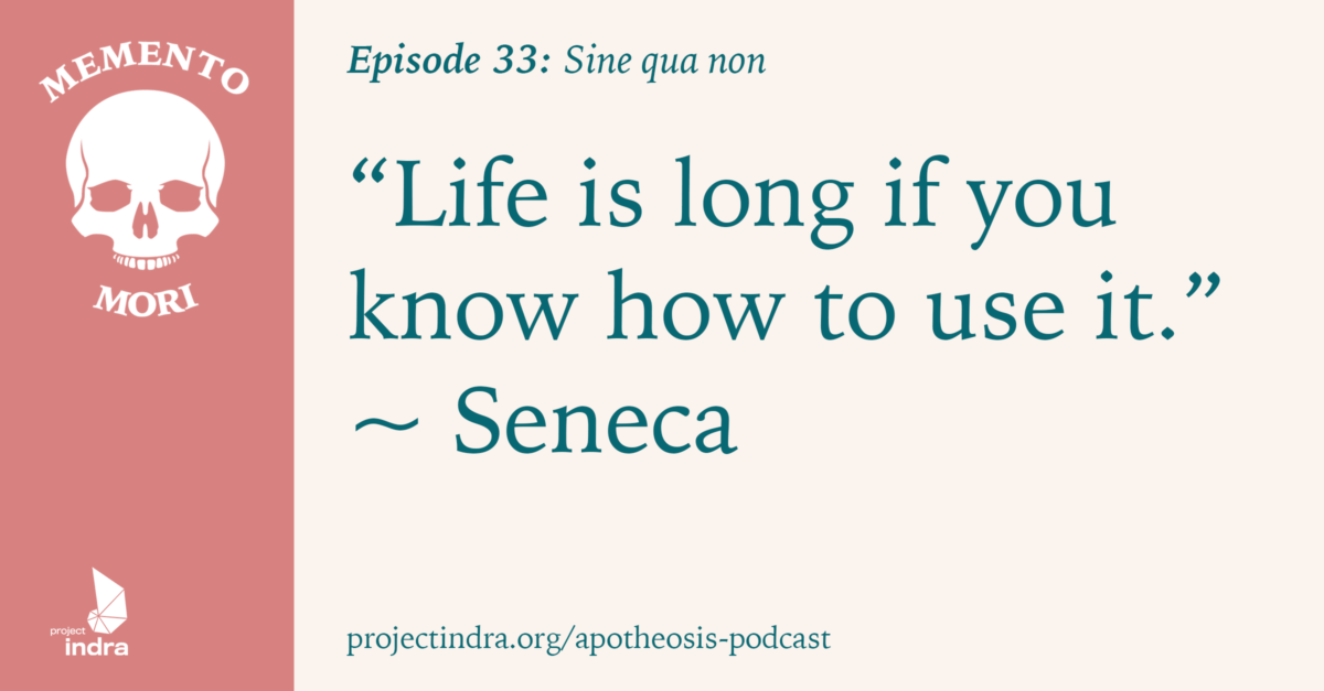 Apotheosis episode 33: Sine qua non. "Life is long if you know how to use it." ~Seneca